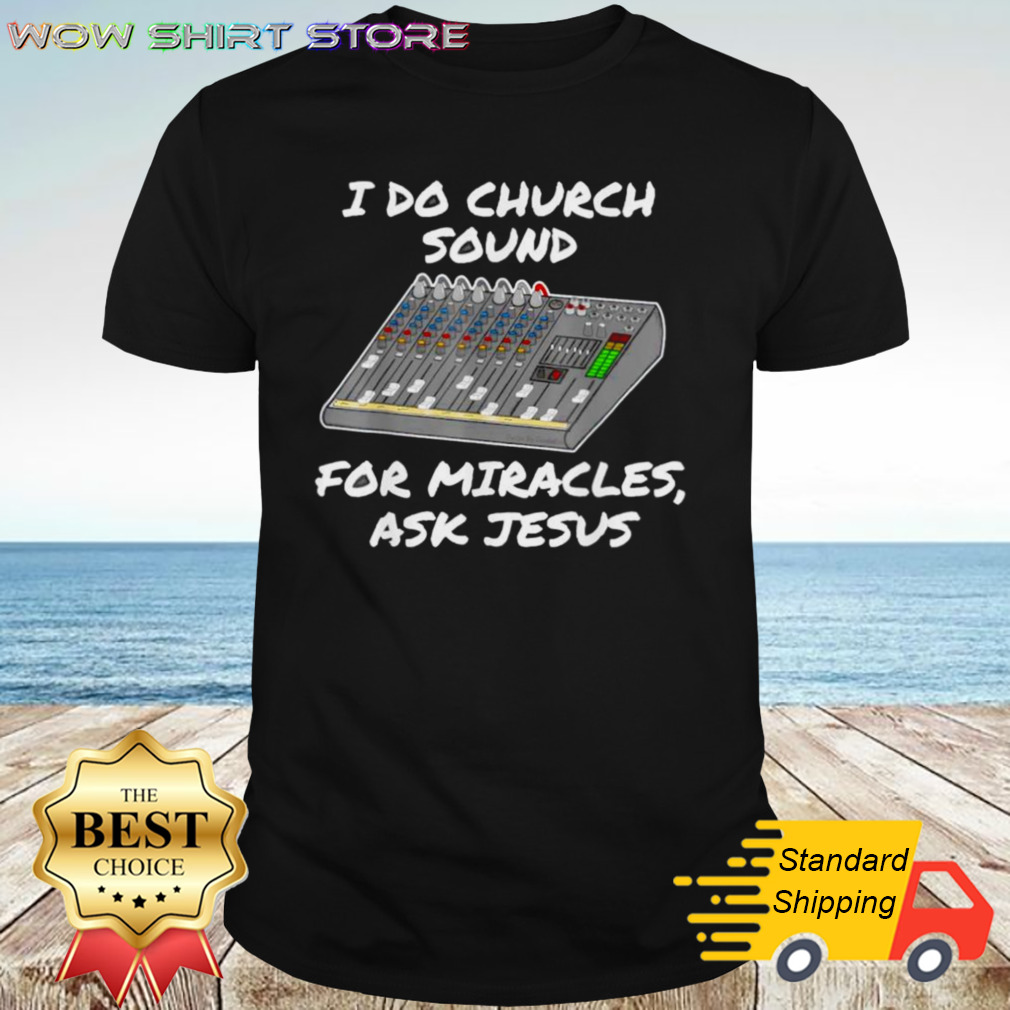 I Do Church Sound For Miracles Ask Jesus Shirt