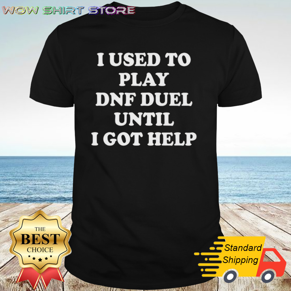 I Used To Play Dnf Duel Until I Got Help shirt