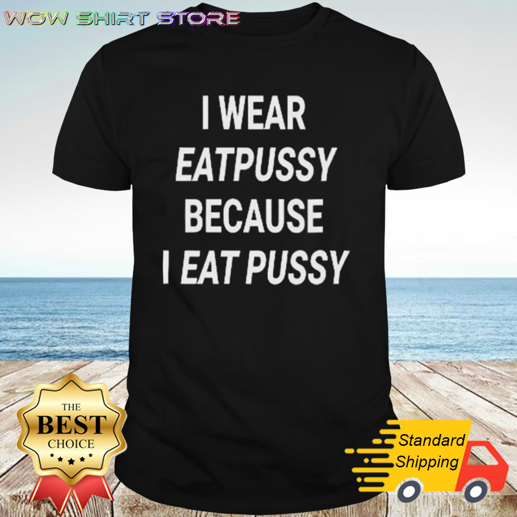 I Wear Eatpussy Because I Eat Pussy T-shirt