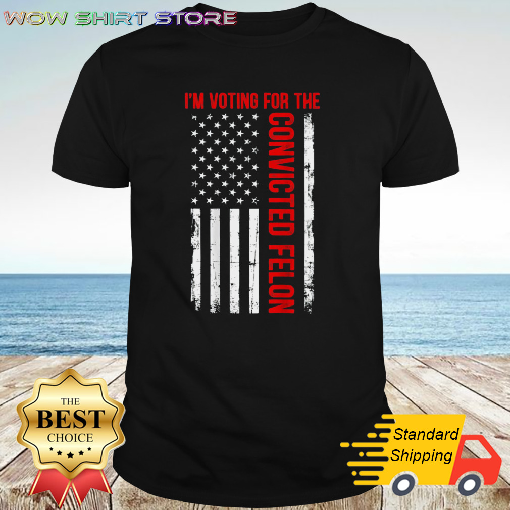 IM Voting For The Convicted Felon 2024 Usa Flag shirt