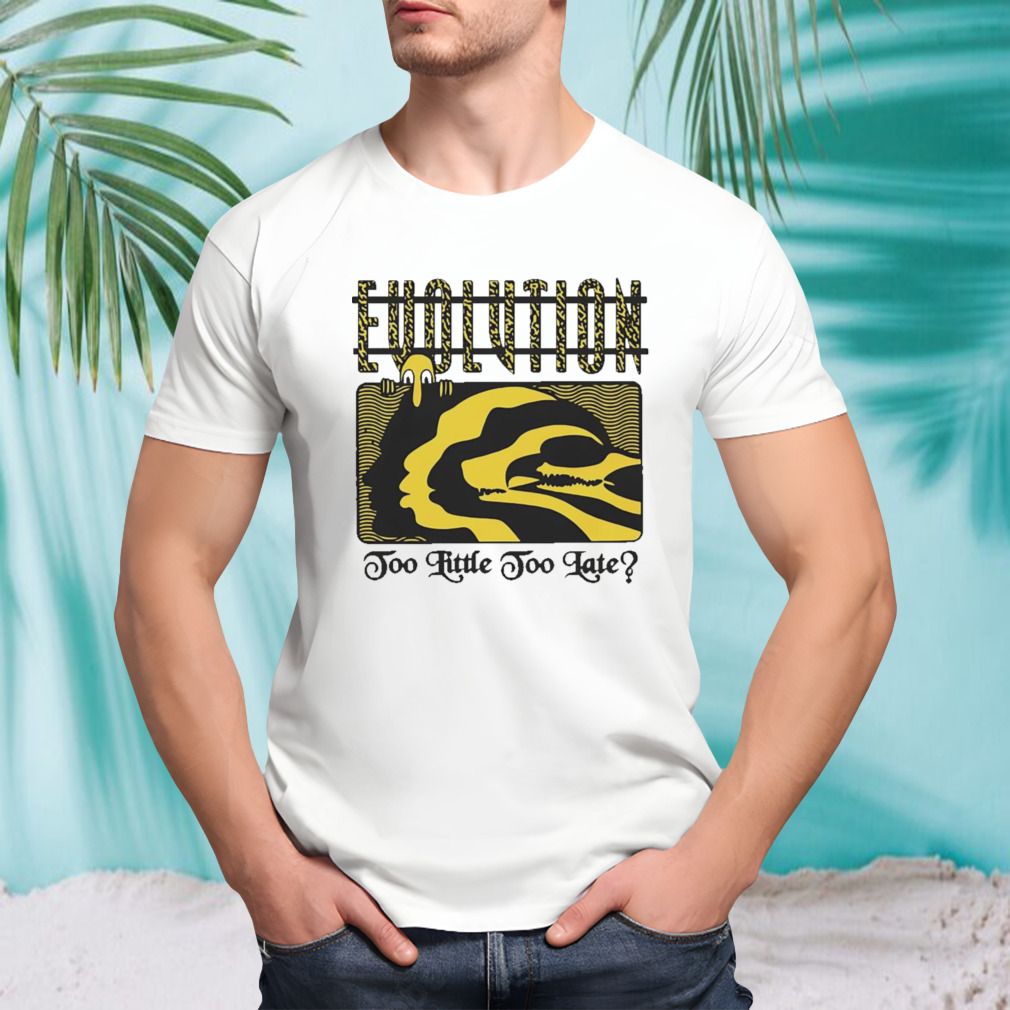 Evolution Too Little Too Late Shirt