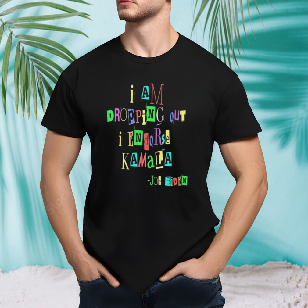 I Am Dropping Out I Endorse Kamala Joe Biden Shirt