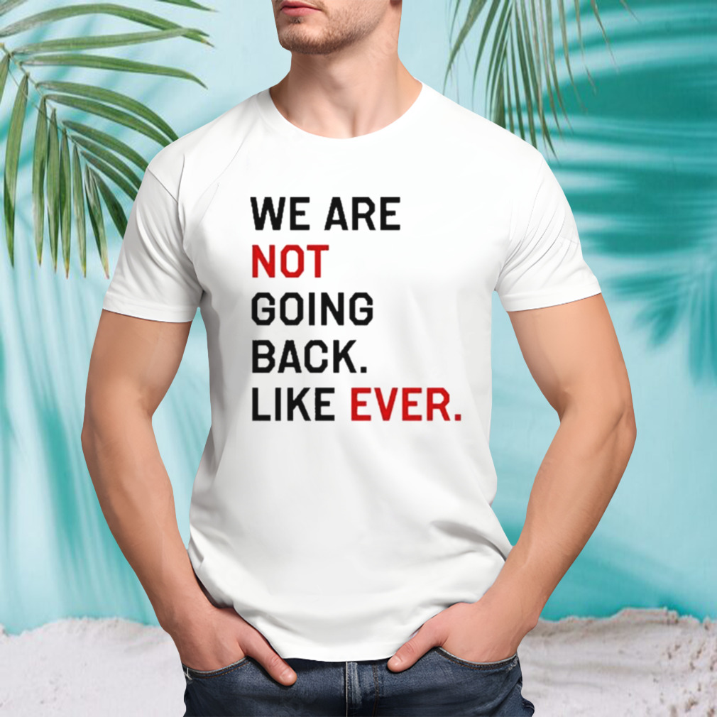 Kamala Harris We Are Not Going Back Like Ever 2024 T Shirt