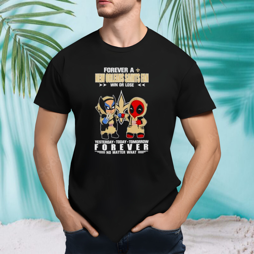 Deadpool & Wolverine Forever A New Orleans Saints Fan Win Or Lose Yesterday Today Tomorrow Forever No Matter What Shirt