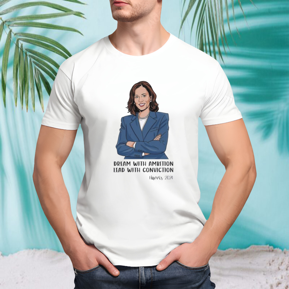 Dream With Ambition Lead With Conviction Kamala Harris 2024 Presidential Election Shirt