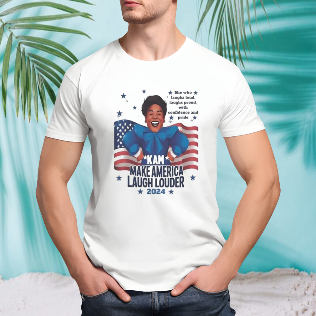 Kam Make America Laugh Louder 2024 She Who Laughs Loud Laughs Proud With Confidence And Pride T-shirt