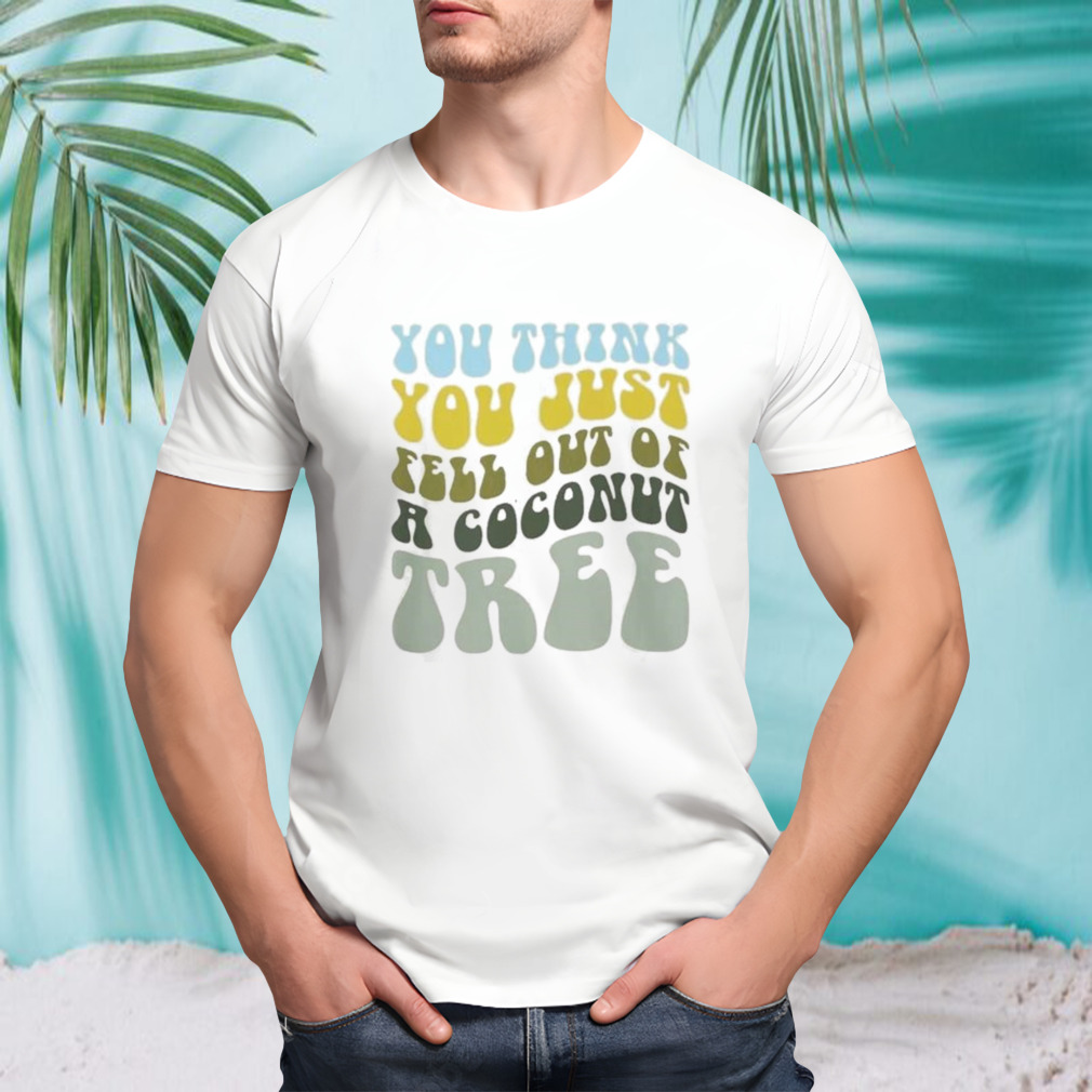 Kamala Harris 2024 You Think You Just Fell Out Of A Coconut Tree Shirt