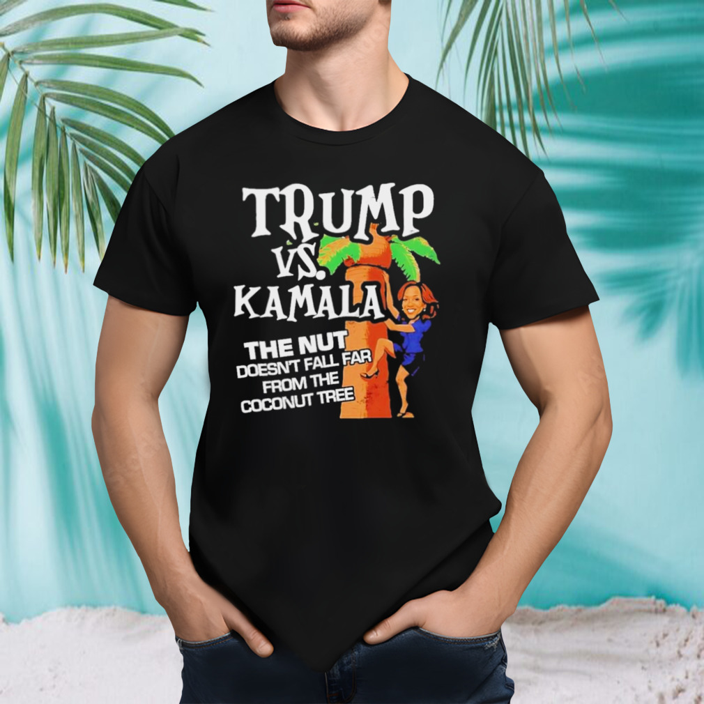 Trump Vs Kamala The Nut Doesn’t Fall Far From The Coconut Tree Shirt
