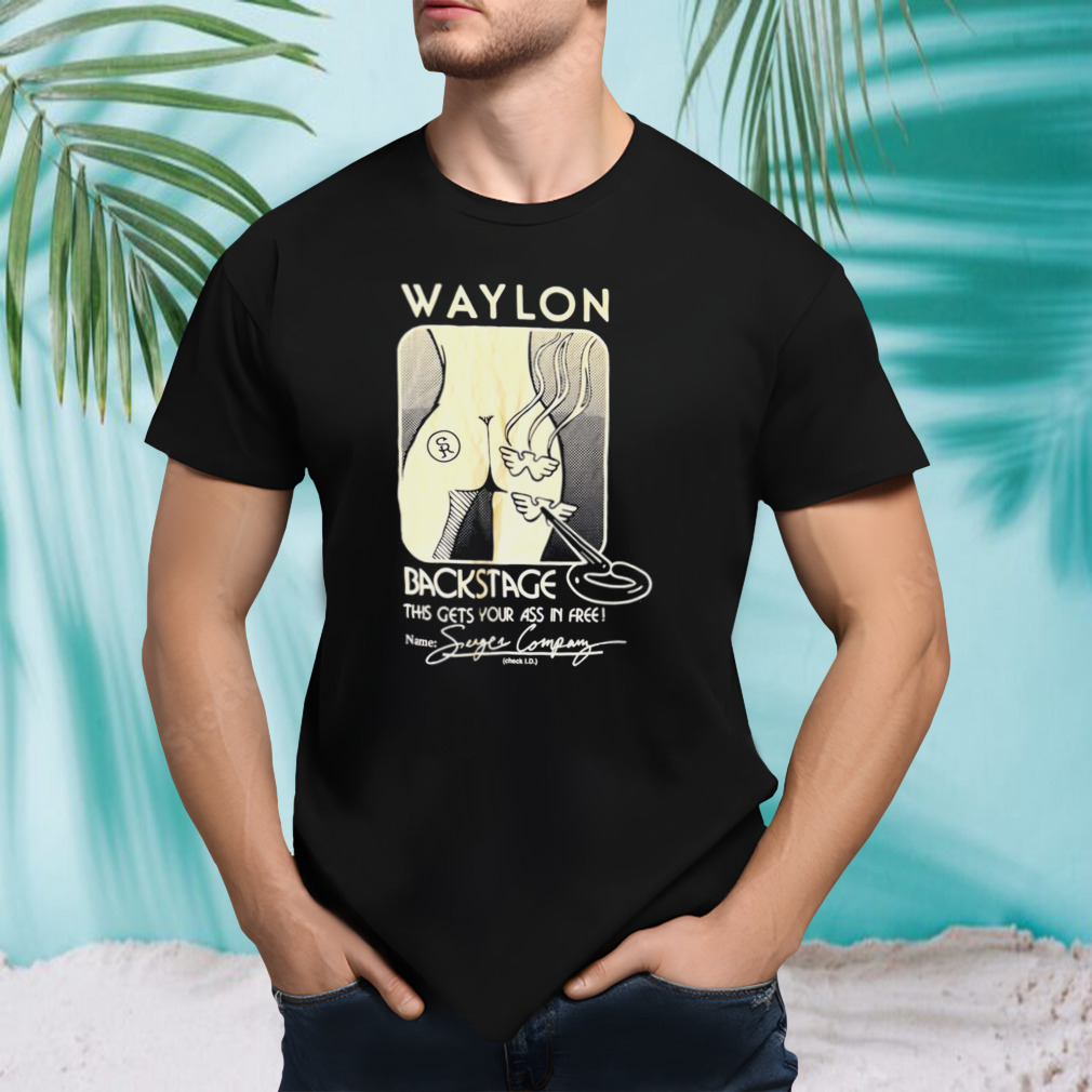 Waylon Backstage This Gets Your Ass In Free Shirt