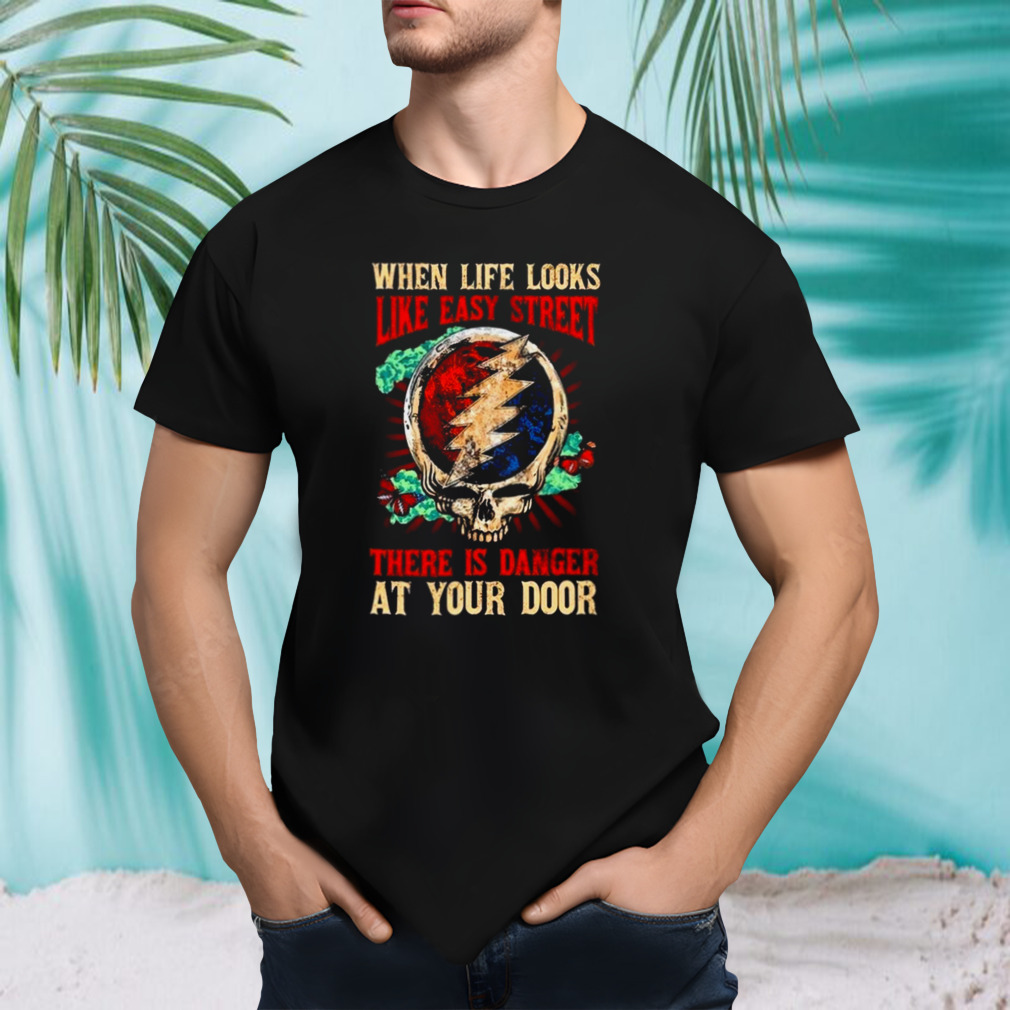 When Life Looks Like Easy Street There Is Danger At Your Door shirt