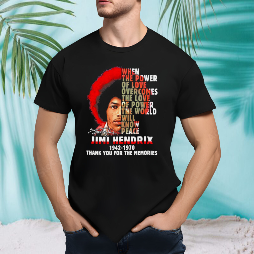 When The Power Of Love Overcomes The Love Of Power The World Will Know Peace Jimi Hendrix Thank You For The Memories shirt