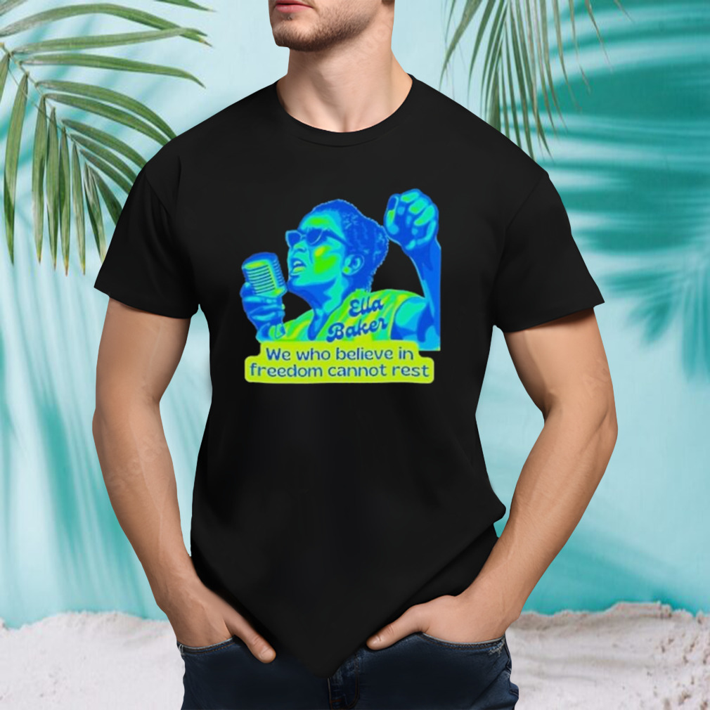 Ella Baker Portrait We Who Believe In Freedom Cannot Rest Shirt