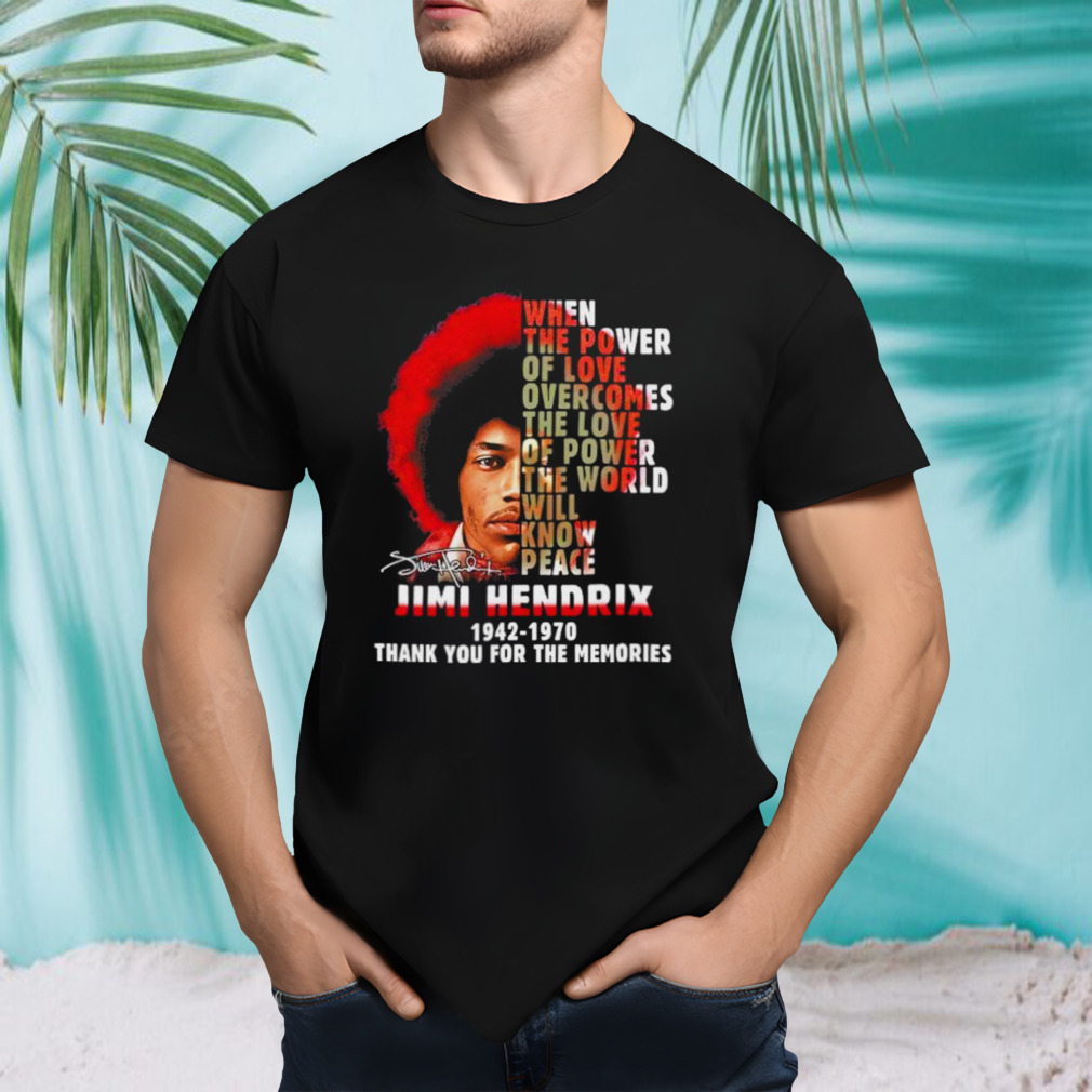 When The Power Of Love Overcomes The Love Of Power The World Will Know Peace Jimi Hendrix Thank You For The Memories Shirt
